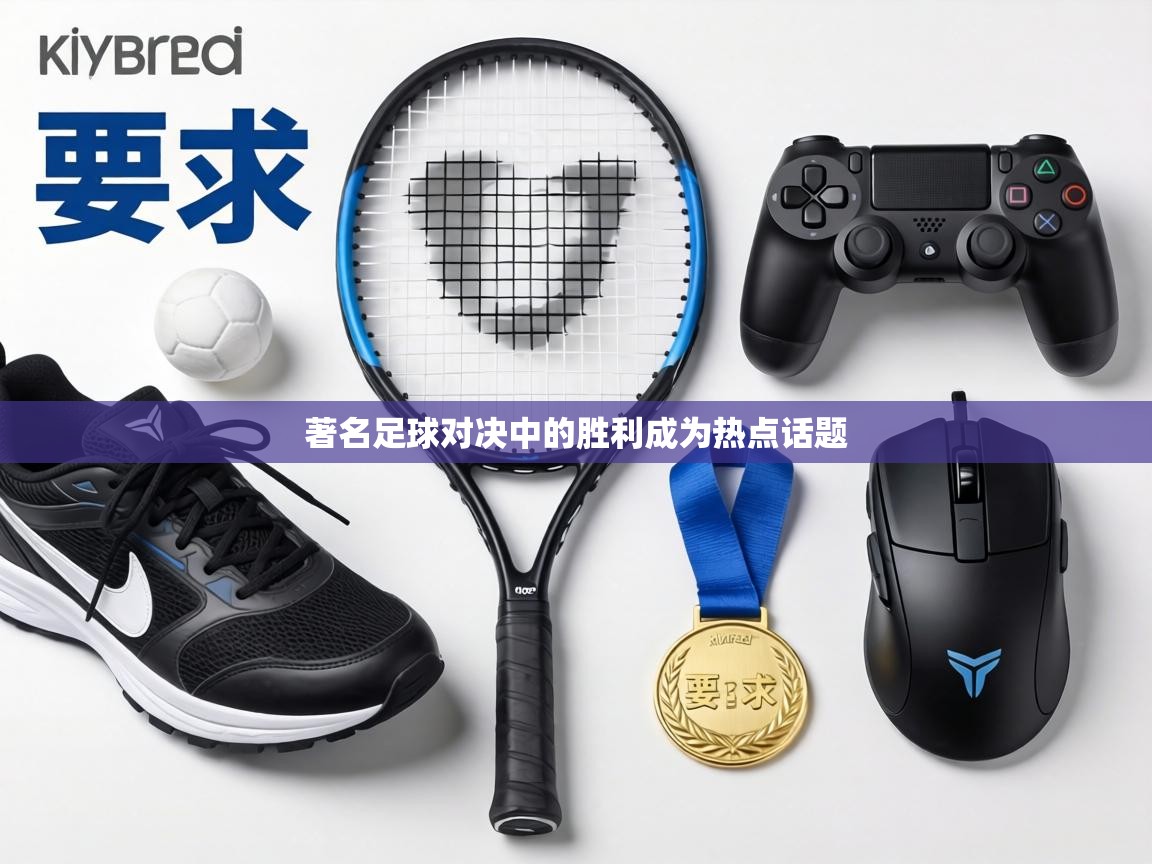 著名足球对决中的胜利成为热点话题  第1张